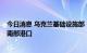 今日消息 乌克兰基础设施部：7艘载有乌农产品的货船离开南部港口