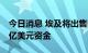 今日消息 埃及将出售国有企业股份以筹集60亿美元资金