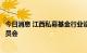 今日消息 江西私募基金行业设立产业引导基金联盟及专业委员会