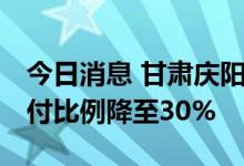 今日消息 甘肃庆阳：取消限购政策 二套房首付比例降至30%