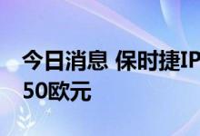 今日消息 保时捷IPO价格预计至少为每股82.50欧元