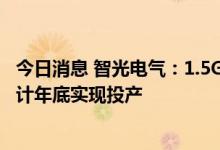 今日消息 智光电气：1.5GWh储能系统集成产线项目一期预计年底实现投产
