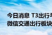 今日消息 T3出行与腾讯合作 全国96城进驻微信交通出行板块