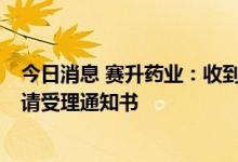 今日消息 赛升药业：收到人源化抗VEGF单抗注射液补充申请受理通知书