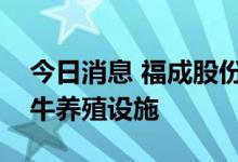今日消息 福成股份：继续资本支出改扩建肉牛养殖设施