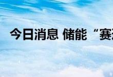 今日消息 储能“赛道”火热 央企争相布局