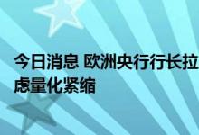 今日消息 欧洲央行行长拉加德：一旦利率正常化完成，将考虑量化紧缩
