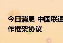 今日消息 中国联通与浙江省政府签署战略合作框架协议