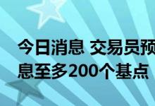 今日消息 交易员预计英国央行在11月前将加息至多200个基点