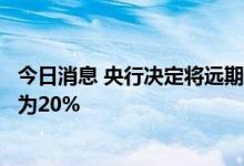 今日消息 央行决定将远期售汇业务的外汇风险准备金率调整为20%