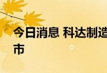 今日消息 科达制造：筹划控股子公司分拆上市