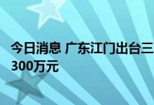 今日消息 广东江门出台三项公积金新政：顶尖人才最高可贷300万元