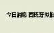 今日消息 西班牙拟推出“数字游民签证”