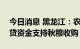 今日消息 黑龙江：农发行将投放850亿元信贷资金支持秋粮收购