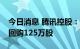 今日消息 腾讯控股：今日耗资约3.53亿港元回购125万股