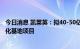今日消息 凯莱英：拟40-50亿元投建生物医药研发生产一体化基地项目