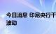 今日消息 印尼央行干预汇市以缓和印尼盾的波动