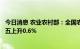 今日消息 农业农村部：全国农产品批发市场猪肉均价比上周五上升0.6%