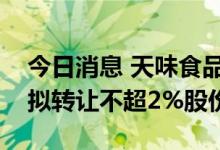 今日消息 天味食品：控股股东、实际控制人拟转让不超2%股份