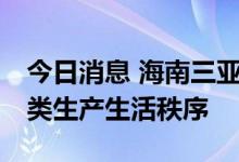 今日消息 海南三亚：今日12时起全面恢复各类生产生活秩序
