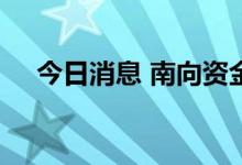今日消息 南向资金今日净买入7.93亿元