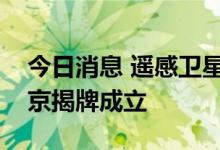 今日消息 遥感卫星应用国家工程研究中心在京揭牌成立