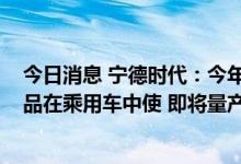 今日消息 宁德时代：今年公司有多款2.2C+800V的快充产品在乘用车中使 即将量产的麒麟电池具备4C快充能力