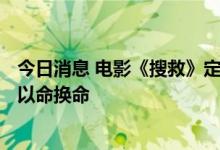今日消息 电影《搜救》定档10月3日，甄子丹演绎舍身救子以命换命