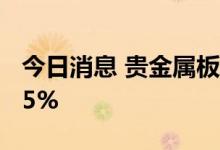 今日消息 贵金属板块持续走低 银泰黄金跌超5%