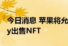 今日消息 苹果将允许NFT市场通过Apple Pay出售NFT