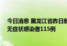 今日消息 黑龙江省昨日新增本土确诊病例21例，新增本土无症状感染者115例