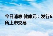 今日消息 健康元：发行638.25万份GDR并在瑞士证券交易所上市交易