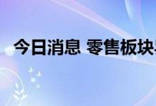 今日消息 零售板块异动拉升 汇通能源涨停