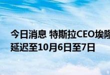 今日消息 特斯拉CEO埃隆·马斯克就推特案出庭作证的时间延迟至10月6日至7日