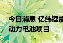 今日消息 亿纬锂能：拟100亿元投资储能与动力电池项目