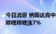 今日消息 纳斯达克中国金龙指数涨幅达3%  哔哩哔哩涨7%