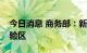 今日消息 商务部：新增一批跨境电商综合试验区