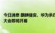 今日消息 麒麟信安、华为承办的首个欧拉操作系统区域生态大会即将开幕