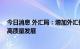 今日消息 外汇局：增加外汇便利化政策供给 支持涉外经济高质量发展