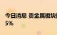 今日消息 贵金属板块持续走低 银泰黄金跌超5%