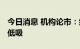 今日消息 机构论市：继续以短为主 做好高抛低吸