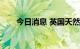 今日消息 英国天然气期货跌15.90%