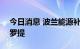 今日消息 波兰能源补贴计划将耗资230亿兹罗提