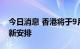 今日消息 香港将于9月底实施“疫苗通行证”新安排