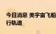 今日消息 美宇宙飞船成功将小行星撞离原运行轨道