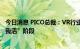 今日消息 PICO总裁：VR行业谈竞争太早，市场还在“你活我活”阶段
