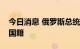 今日消息 俄罗斯总统普京授予斯诺登俄罗斯国籍