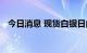 今日消息 现货白银日内涨幅扩大至2.00%