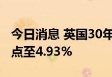 今日消息 英国30年期国债收益率飙升39个基点至4.93%