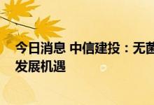 今日消息 中信建投：无菌包装国产替代加速 本土企业迎来发展机遇